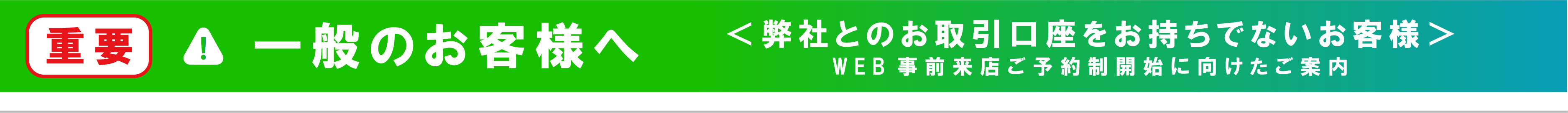重要 一般のお客様へ 弊社とのお取引口座をお持ちでないお客様 WEB事前来店ご予約制開始に向けたご案内